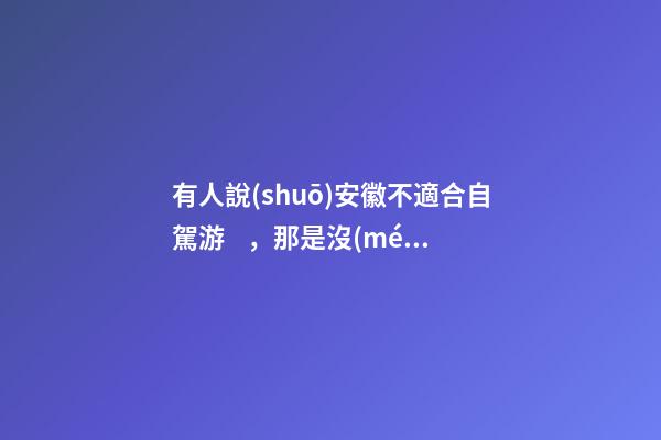 有人說(shuō)安徽不適合自駕游，那是沒(méi)去過(guò)這6條自駕公路，人少景美